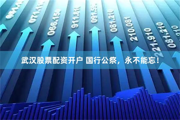 武汉股票配资开户 国行公祭,永不能忘!