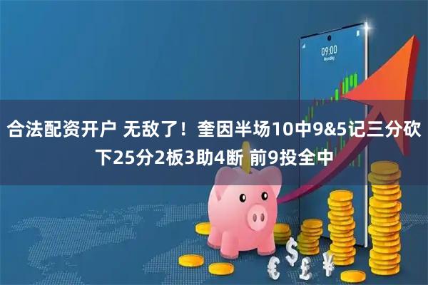 合法配资开户 无敌了！奎因半场10中9&5记三分砍下25分2板3助4断 前9投全中