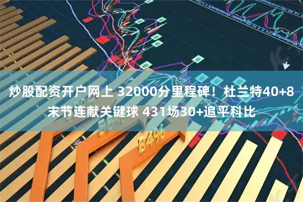 炒股配资开户网上 32000分里程碑!杜兰特40+8末节连献关键球 431场30+追平科比